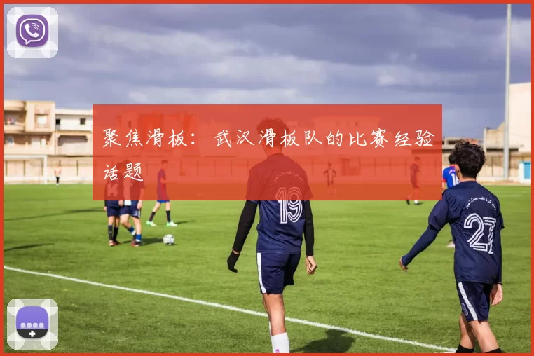 聚焦滑板：武汉滑板队的比赛经验话题