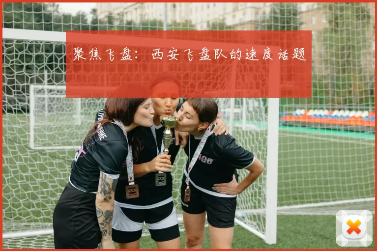 聚焦飞盘：西安飞盘队的速度话题