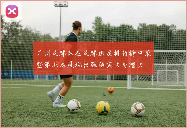 广州足球队在足球速度排行榜中荣登第七名展现出强劲实力与潜力