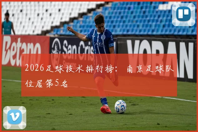 2026足球技术排行榜：南京足球队位居第5名
