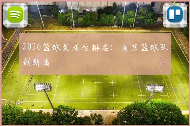 2026篮球灵活性排名：南京篮球队创新高