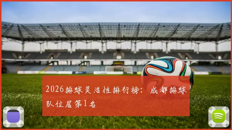 2026排球灵活性排行榜：成都排球队位居第1名