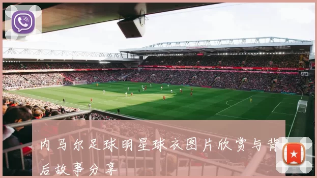 内马尔足球明星球衣图片欣赏与背后故事分享
